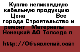 Куплю неликвидную кабельную продукцию › Цена ­ 1 900 000 - Все города Строительство и ремонт » Материалы   . Ненецкий АО,Топседа п.